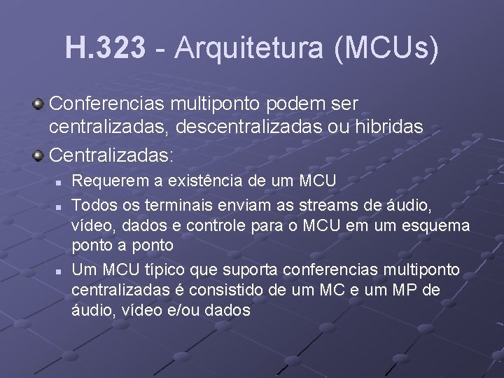 H. 323 - Arquitetura (MCUs) Conferencias multiponto podem ser centralizadas, descentralizadas ou hibridas Centralizadas:
