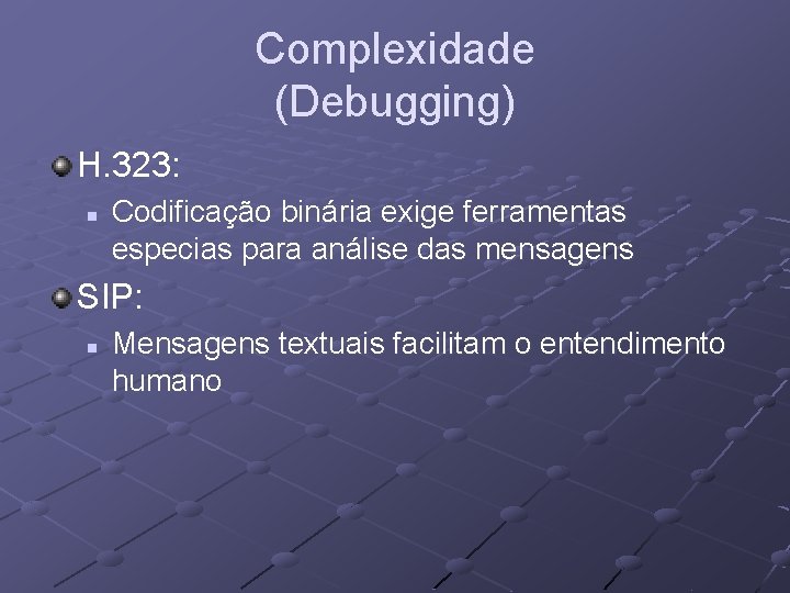 Complexidade (Debugging) H. 323: n Codificação binária exige ferramentas especias para análise das mensagens