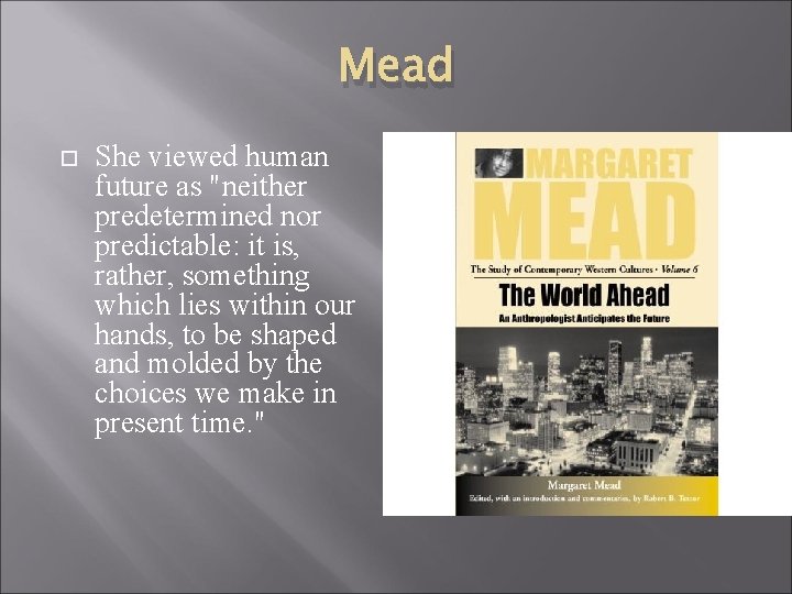 Mead She viewed human future as "neither predetermined nor predictable: it is, rather, something