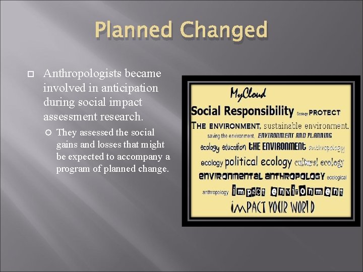 Planned Changed Anthropologists became involved in anticipation during social impact assessment research. They assessed