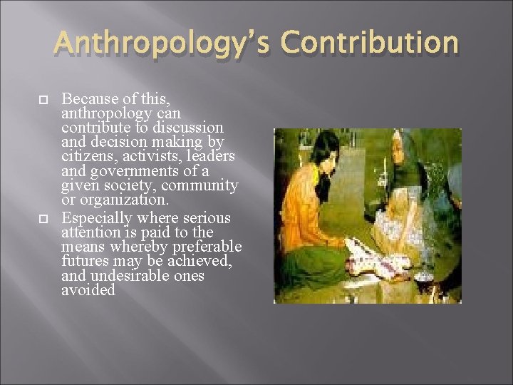 Anthropology’s Contribution Because of this, anthropology can contribute to discussion and decision making by