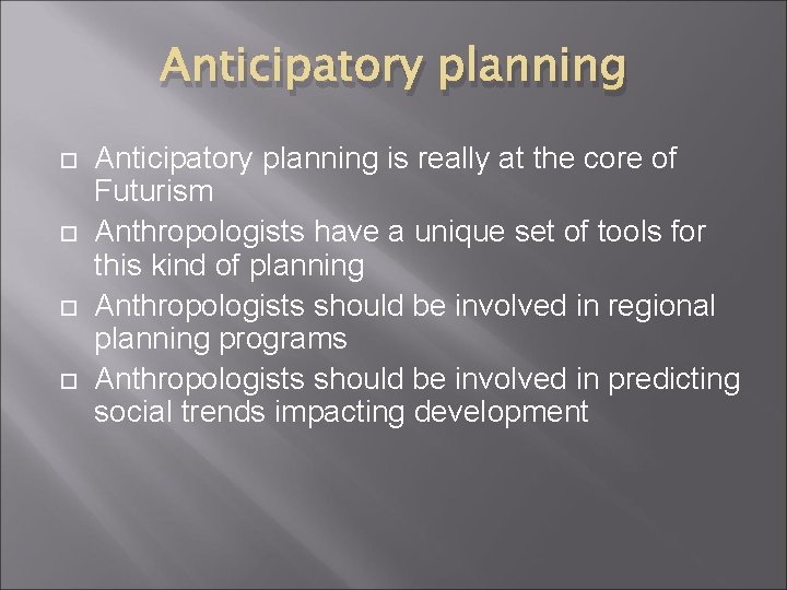 Anticipatory planning Anticipatory planning is really at the core of Futurism Anthropologists have a