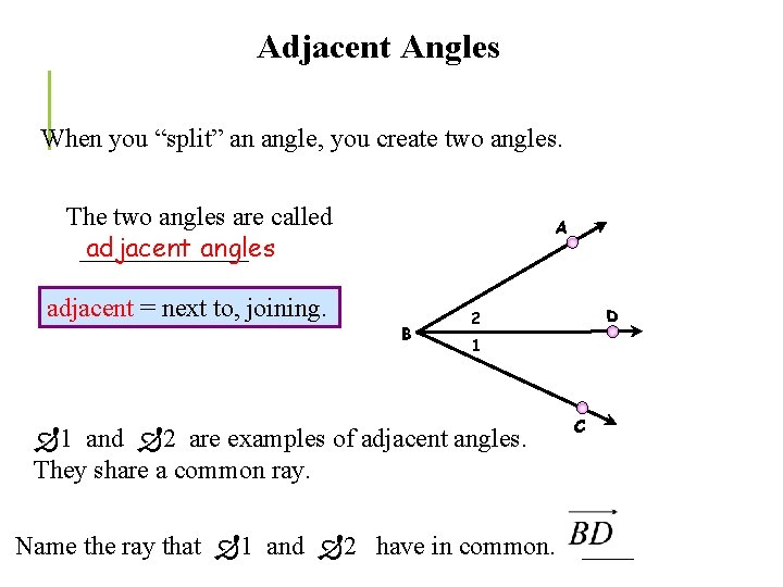 Adjacent Angles When you “split” an angle, you create two angles. The two angles