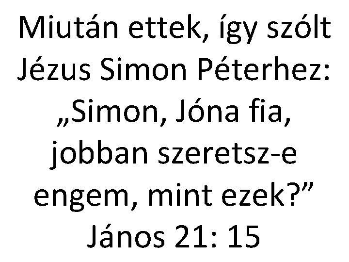 Miután ettek, így szólt Jézus Simon Péterhez: „Simon, Jóna fia, jobban szeretsz-e engem, mint