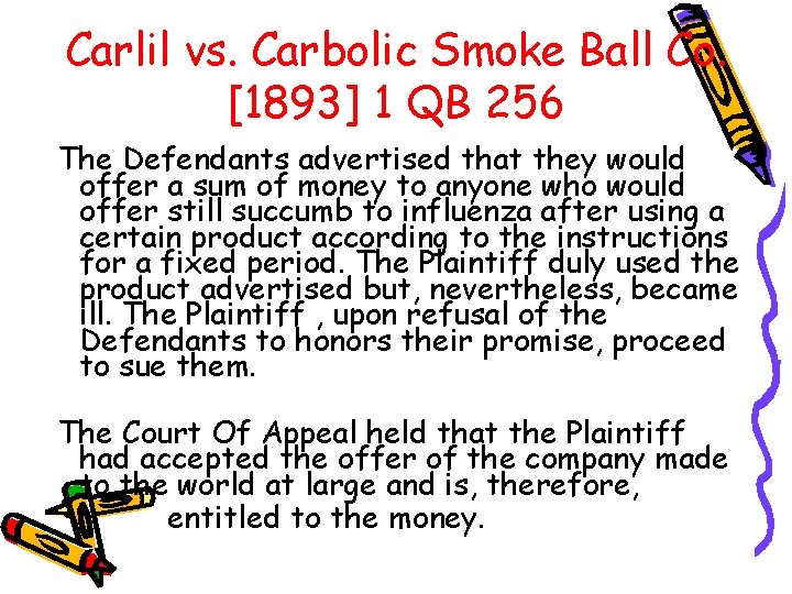 Carlil vs. Carbolic Smoke Ball Co. [1893] 1 QB 256 The Defendants advertised that