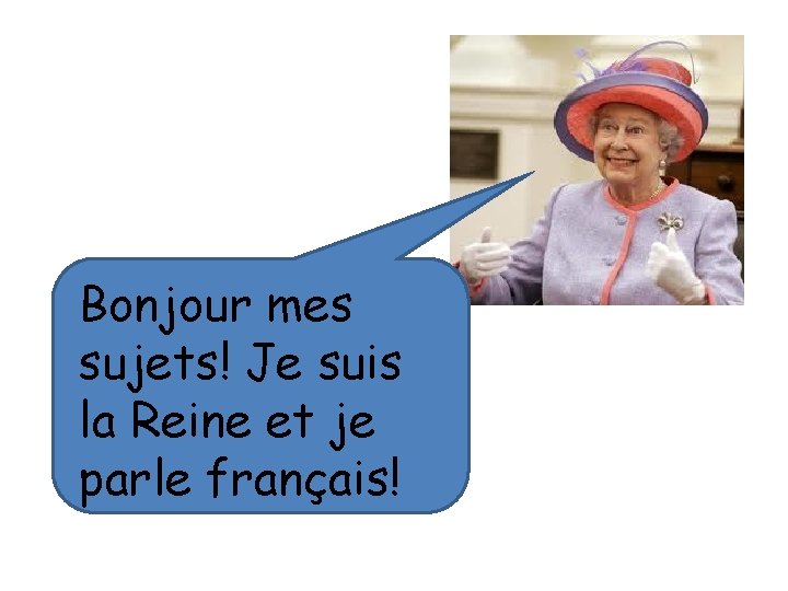 Bonjour mes sujets! Je suis la Reine et je parle français! 