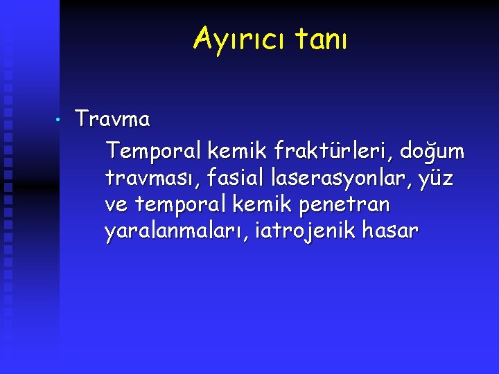 Ayırıcı tanı • Travma Temporal kemik fraktürleri, doğum travması, fasial laserasyonlar, yüz ve temporal