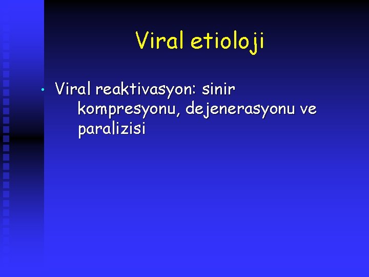 Viral etioloji • Viral reaktivasyon: sinir kompresyonu, dejenerasyonu ve paralizisi 