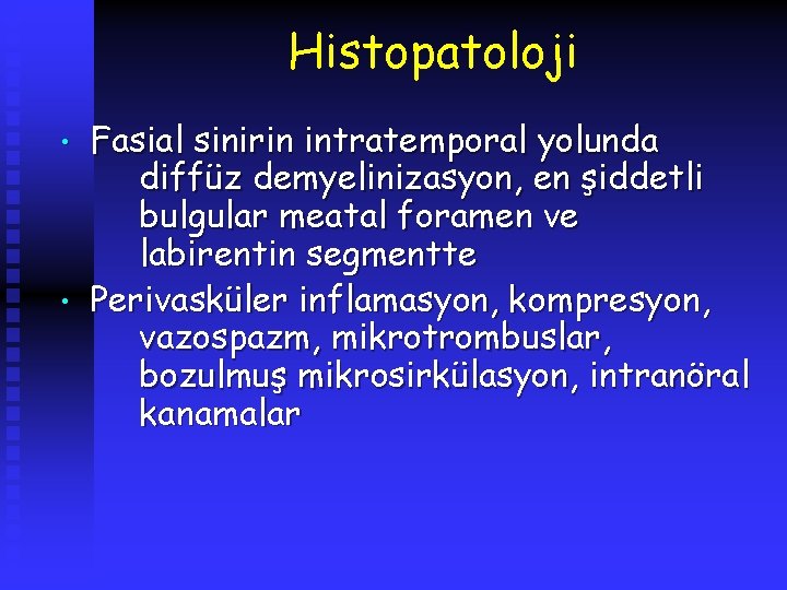 Histopatoloji • • Fasial sinirin intratemporal yolunda diffüz demyelinizasyon, en şiddetli bulgular meatal foramen