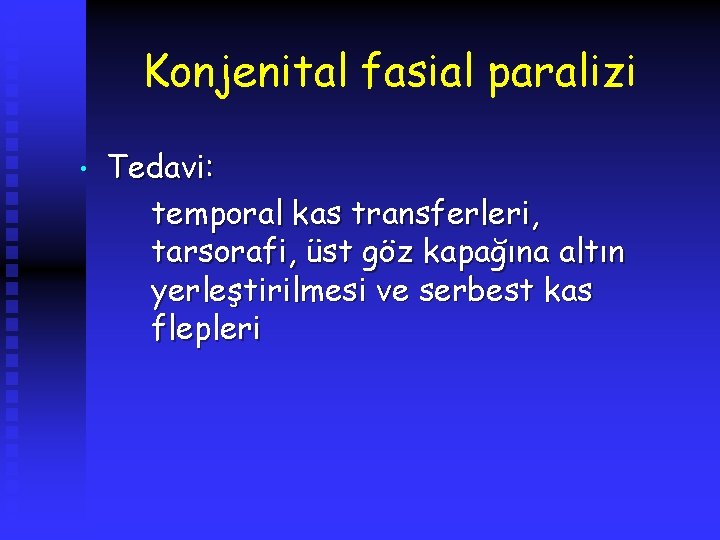 Konjenital fasial paralizi • Tedavi: temporal kas transferleri, tarsorafi, üst göz kapağına altın yerleştirilmesi