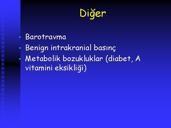 Diğer • • • Barotravma Benign intrakranial basınç Metabolik bozukluklar (diabet, A vitamini eksikliği)