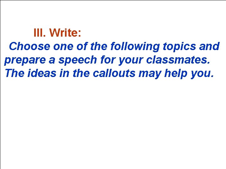 III. Write: Choose one of the following topics and prepare a speech for your
