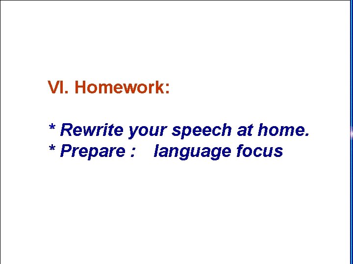 VI. Homework: * Rewrite your speech at home. * Prepare : language focus 