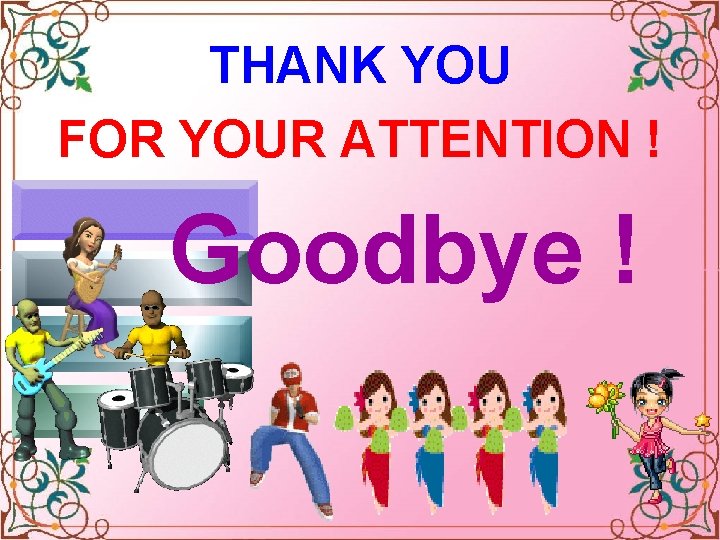 THANK YOU FOR YOUR ATTENTION ! Goodbye ! Celinne Dion – And so this