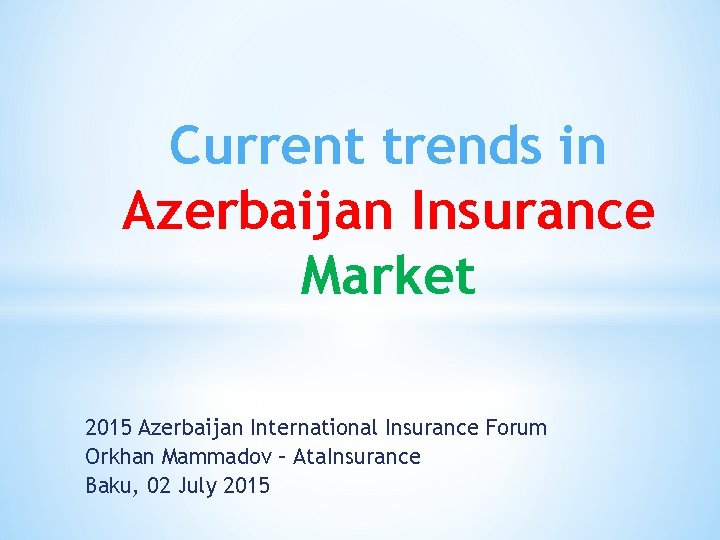 Current trends in Azerbaijan Insurance Market 2015 Azerbaijan International Insurance Forum Orkhan Mammadov –