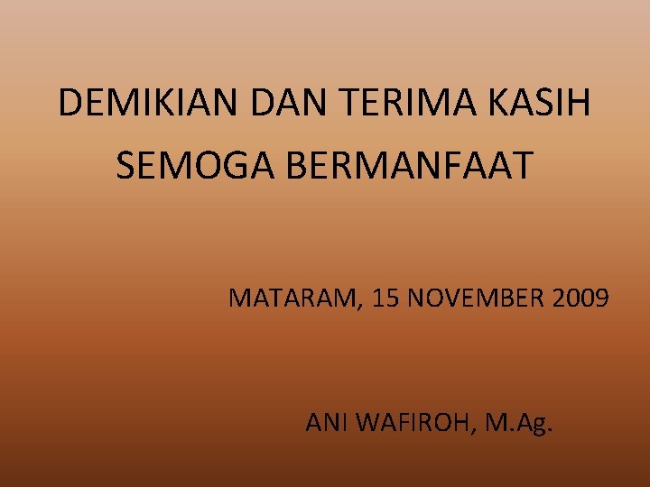 DEMIKIAN DAN TERIMA KASIH SEMOGA BERMANFAAT MATARAM, 15 NOVEMBER 2009 ANI WAFIROH, M. Ag.