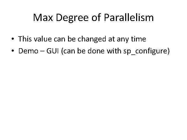 Max Degree of Parallelism • This value can be changed at any time • Max Degree of Parallelism • This value can be changed at any time •