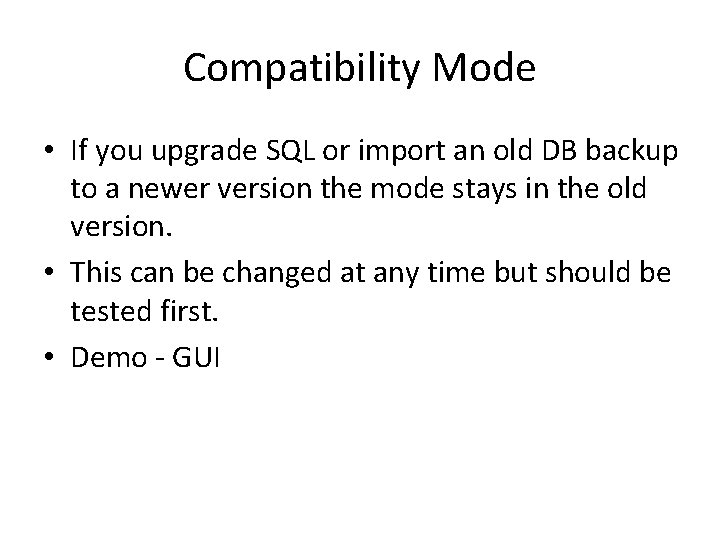 Compatibility Mode • If you upgrade SQL or import an old DB backup to Compatibility Mode • If you upgrade SQL or import an old DB backup to