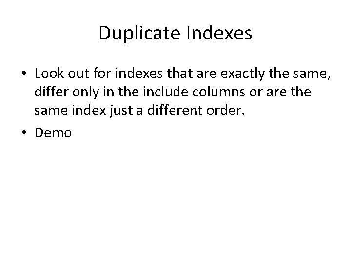 Duplicate Indexes • Look out for indexes that are exactly the same, differ only Duplicate Indexes • Look out for indexes that are exactly the same, differ only