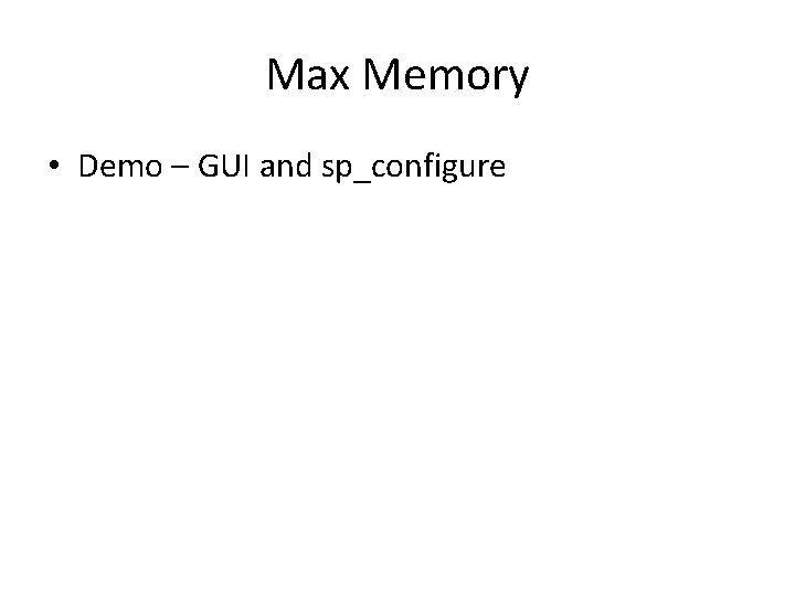 Max Memory • Demo – GUI and sp_configure Max Memory • Demo – GUI and sp_configure