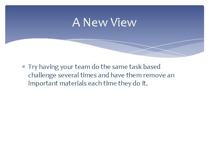 A New View Try having your team do the same task based challenge several