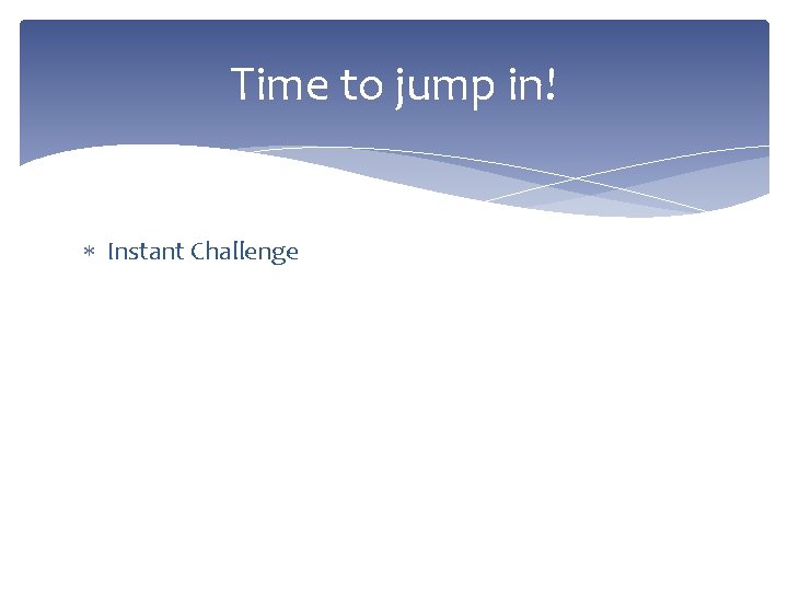 Time to jump in! Instant Challenge 