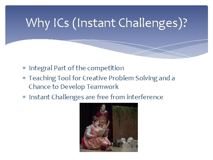 Why ICs (Instant Challenges)? Integral Part of the competition Teaching Tool for Creative Problem
