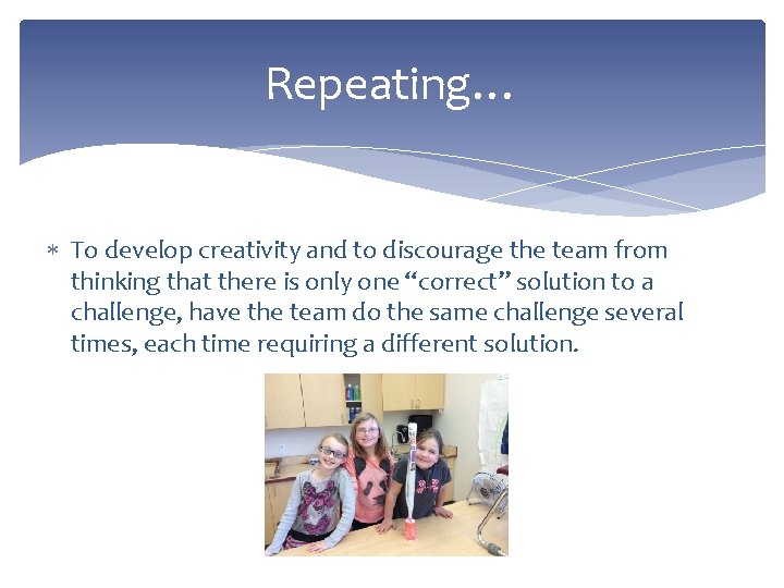 Repeating… To develop creativity and to discourage the team from thinking that there is