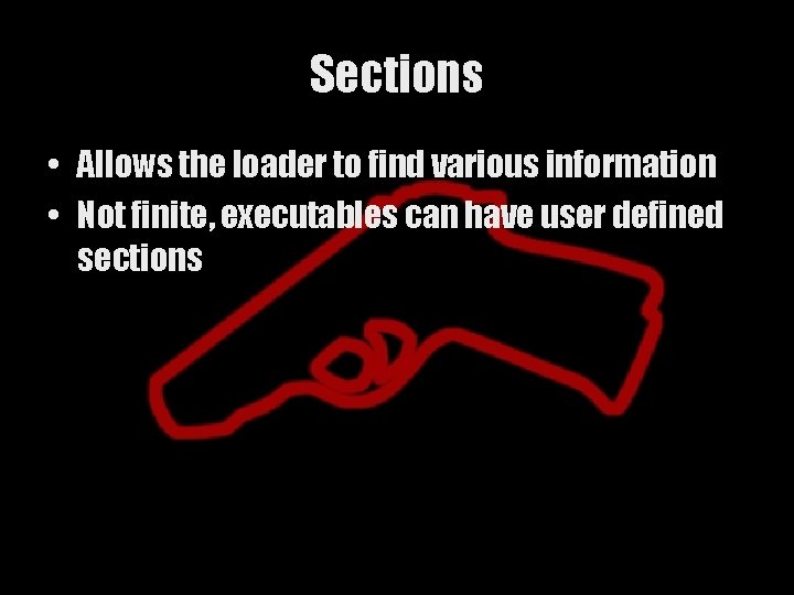 Sections • Allows the loader to find various information • Not finite, executables can