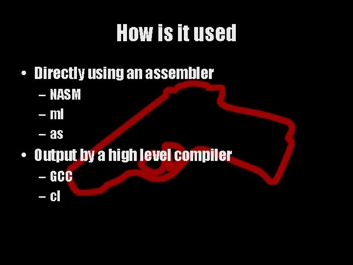 How is it used • Directly using an assembler – NASM – ml –