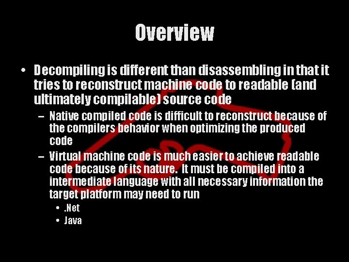 Overview • Decompiling is different than disassembling in that it tries to reconstruct machine