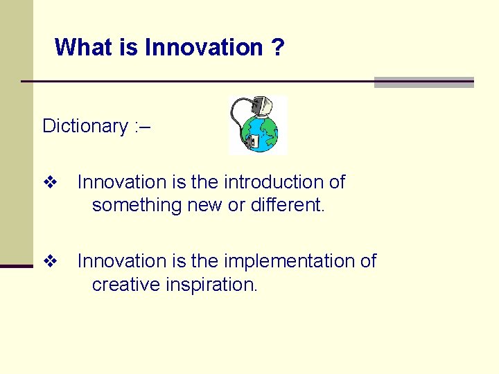 What is Innovation ? Dictionary : – v Innovation is the introduction of something