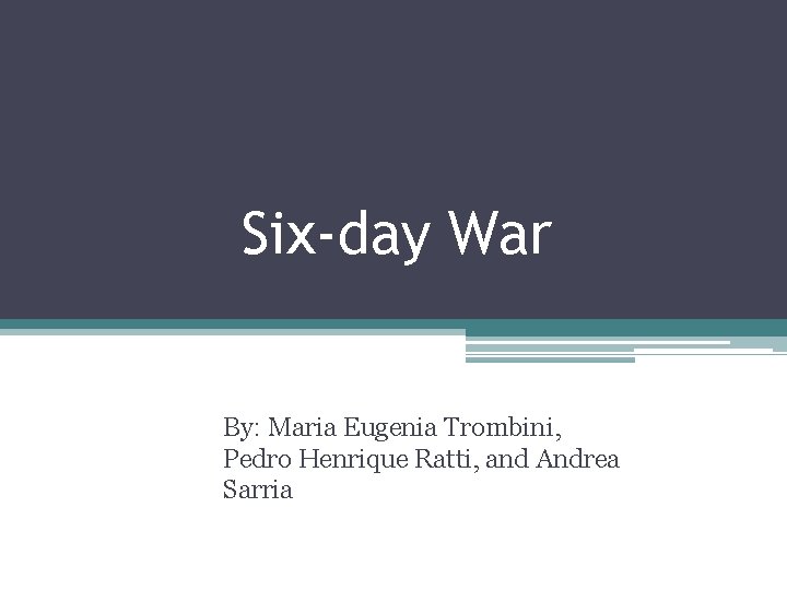 Six-day War By: Maria Eugenia Trombini, Pedro Henrique Ratti, and Andrea Sarria 