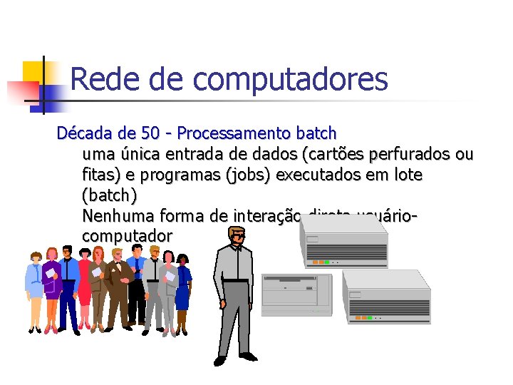 Rede de computadores Década de 50 - Processamento batch uma única entrada de dados