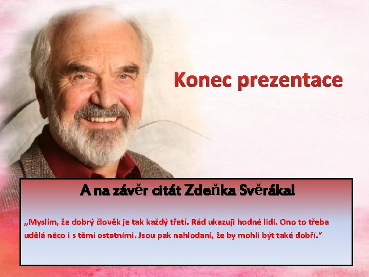 Konec prezentace A na závěr citát Zdeňka Svěráka! , , Myslím, že dobrý člověk