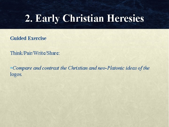 2. Early Christian Heresies Guided Exercise Think/Pair/Write/Share: Compare and contrast the Christian and neo-Platonic