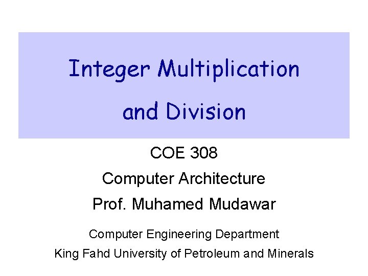 Integer Multiplication and Division COE 308 Computer Architecture Prof. Muhamed Mudawar Computer Engineering Department