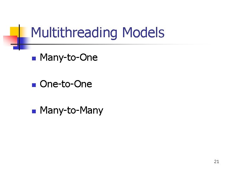 Multithreading Models n Many-to-One n One-to-One n Many-to-Many 21 Multithreading Models n Many-to-One n One-to-One n Many-to-Many 21