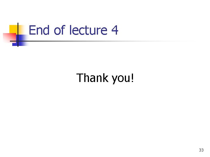 End of lecture 4 Thank you! 33 End of lecture 4 Thank you! 33