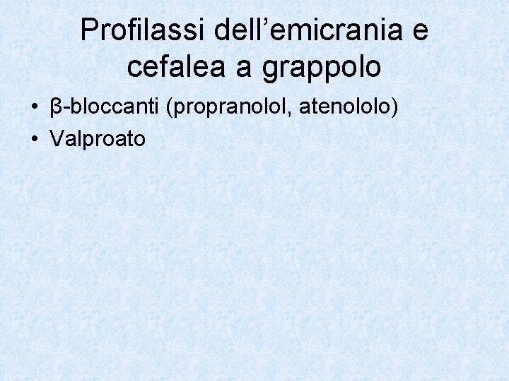 Profilassi dell’emicrania e cefalea a grappolo • β-bloccanti (propranolol, atenololo) • Valproato 