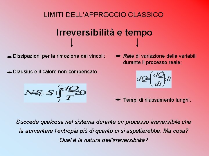 LIMITI DELL’APPROCCIO CLASSICO Irreversibilità e tempo Dissipazioni per la rimozione dei vincoli; Rate di