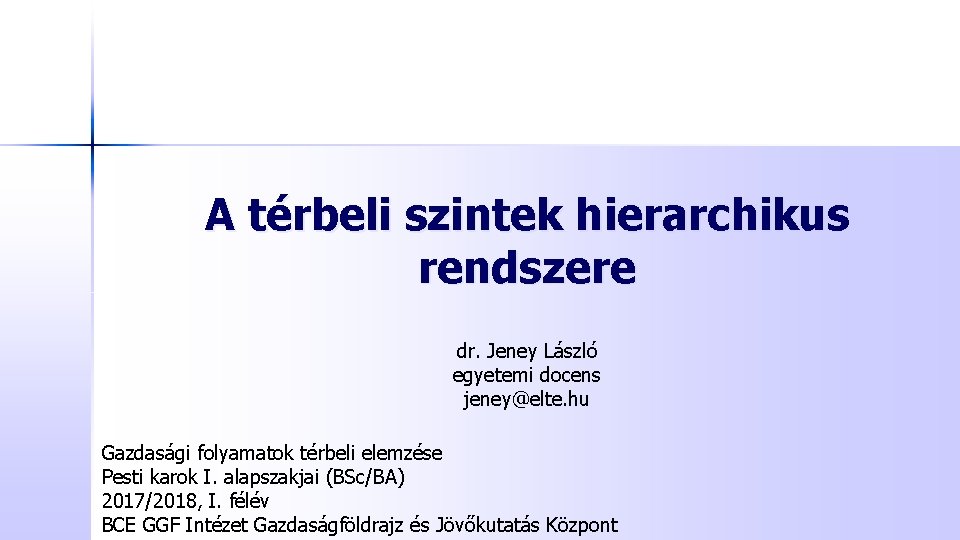 A térbeli szintek hierarchikus rendszere dr. Jeney László egyetemi docens jeney@elte. hu Gazdasági folyamatok