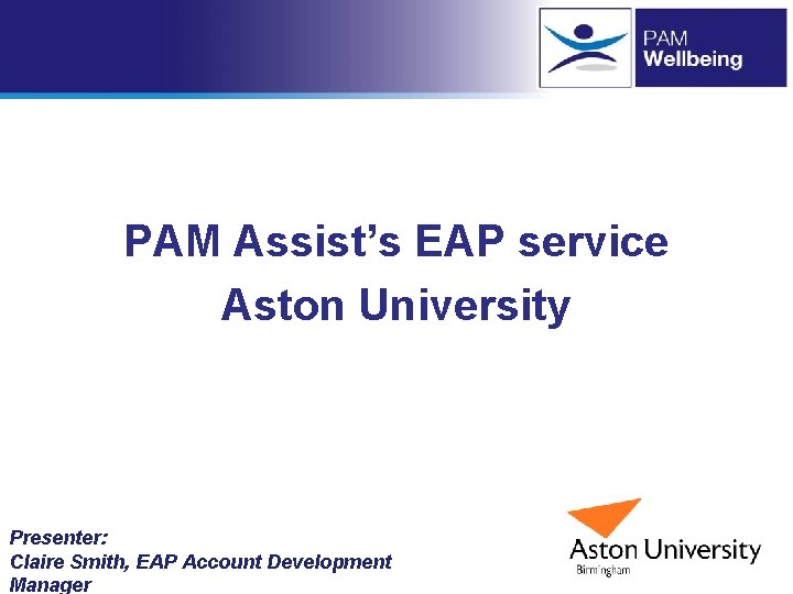 PAM Assist’s EAP service Aston University Presenter: Claire Smith, EAP Account Development Manager PAM Assist’s EAP service Aston University Presenter: Claire Smith, EAP Account Development Manager