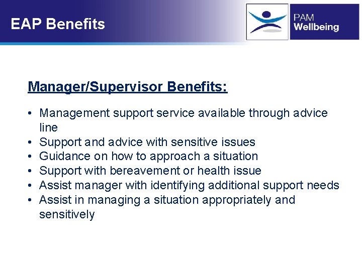 EAP Benefits Manager/Supervisor Benefits: • Management support service available through advice line • Support EAP Benefits Manager/Supervisor Benefits: • Management support service available through advice line • Support