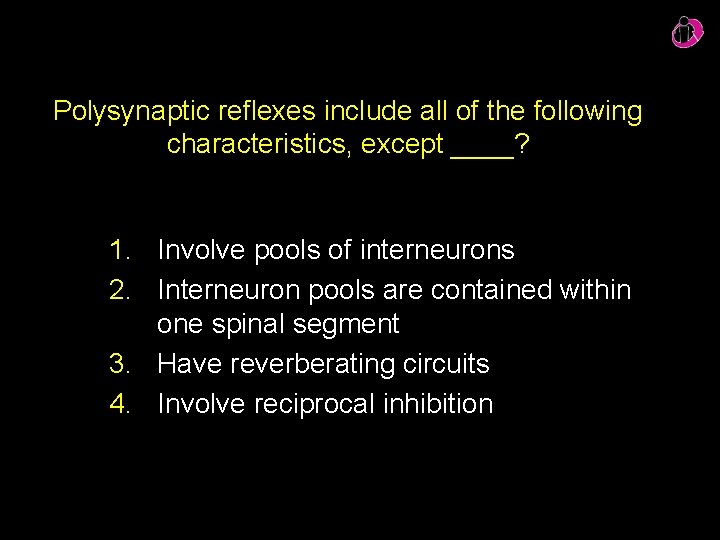 Polysynaptic reflexes include all of the following characteristics, except ____? 1. Involve pools of