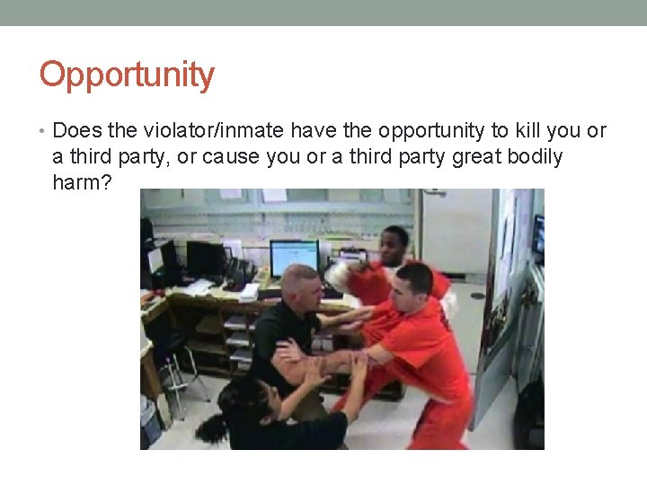 Opportunity • Does the violator/inmate have the opportunity to kill you or a third Opportunity • Does the violator/inmate have the opportunity to kill you or a third