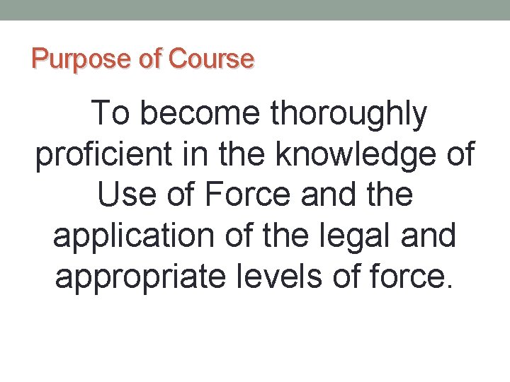 Purpose of Course To become thoroughly proficient in the knowledge of Use of Force Purpose of Course To become thoroughly proficient in the knowledge of Use of Force
