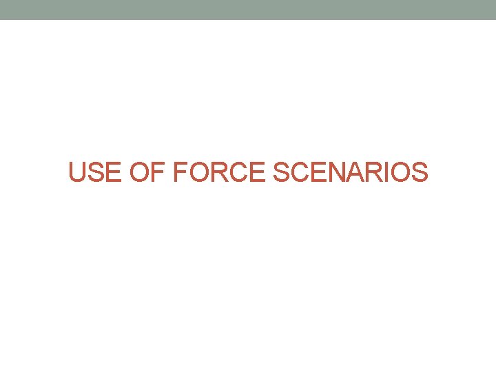 USE OF FORCE SCENARIOS USE OF FORCE SCENARIOS