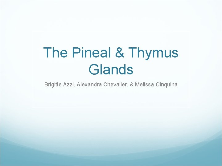 The Pineal & Thymus Glands Brigitte Azzi, Alexandra Chevalier, & Melissa Cinquina 