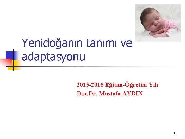 Yenidoğanın tanımı ve adaptasyonu 2015 -2016 Eğitim-Öğretim Yılı Doç. Dr. Mustafa AYDIN 1 